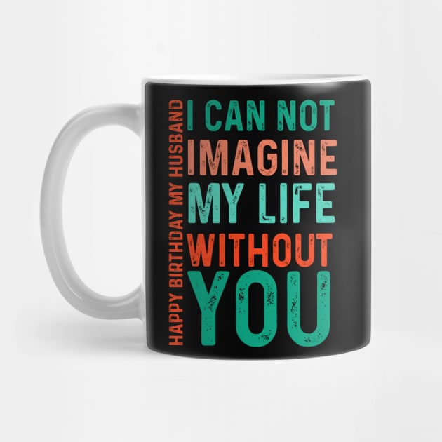 I can not imagine my life without you Happy birthday  my husband by click2print